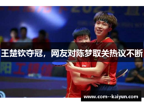 王楚钦夺冠，网友对陈梦取关热议不断