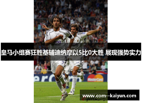 皇马小组赛狂胜基辅迪纳摩以5比0大胜 展现强势实力 皇马小组赛狂胜基辅迪纳摩以5比0大胜 展现强势实力