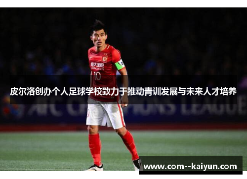 皮尔洛创办个人足球学校致力于推动青训发展与未来人才培养