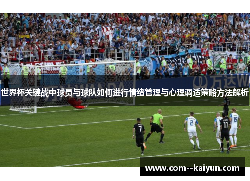 世界杯关键战中球员与球队如何进行情绪管理与心理调适策略方法解析 世界杯关键战中球员与球队如何进行情绪管理与心理调适策略方法解析