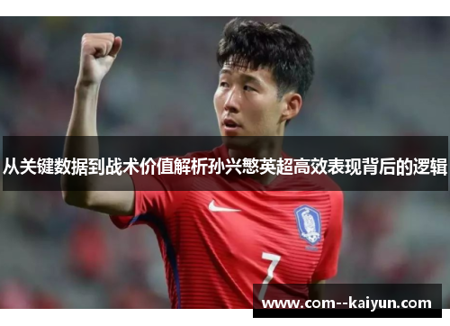 从关键数据到战术价值解析孙兴慜英超高效表现背后的逻辑
