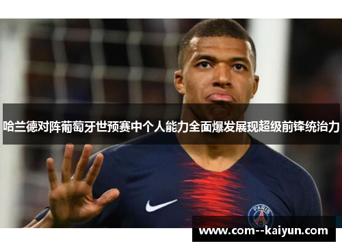 哈兰德对阵葡萄牙世预赛中个人能力全面爆发展现超级前锋统治力 哈兰德对阵葡萄牙世预赛中个人能力全面爆发展现超级前锋统治力