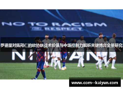 罗德里对阵拜仁的欧协联战术价值与中场控制力解析关键博弈全景研究 罗德里对阵拜仁的欧协联战术价值与中场控制力解析关键博弈全景研究