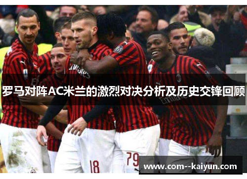 罗马对阵AC米兰的激烈对决分析及历史交锋回顾 罗马对阵AC米兰的激烈对决分析及历史交锋回顾