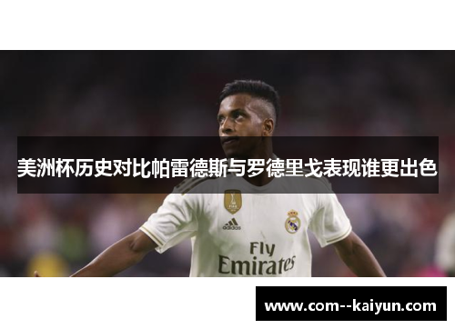 美洲杯历史对比帕雷德斯与罗德里戈表现谁更出色 美洲杯历史对比帕雷德斯与罗德里戈表现谁更出色