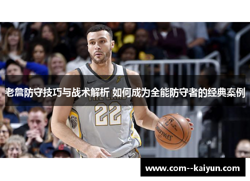老詹防守技巧与战术解析 如何成为全能防守者的经典案例 老詹防守技巧与战术解析 如何成为全能防守者的经典案例