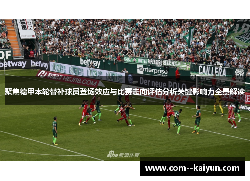 聚焦德甲本轮替补球员登场效应与比赛走向评估分析关键影响力全景解读