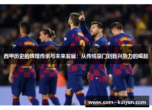 西甲历史的辉煌传承与未来发展：从传统豪门到新兴势力的崛起