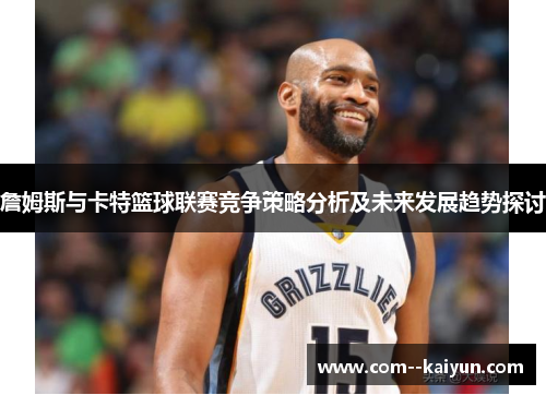 詹姆斯与卡特篮球联赛竞争策略分析及未来发展趋势探讨