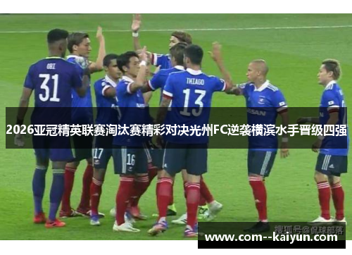 2026亚冠精英联赛淘汰赛精彩对决光州FC逆袭横滨水手晋级四强 2026亚冠精英联赛淘汰赛精彩对决光州FC逆袭横滨水手晋级四强