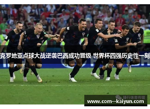 克罗地亚点球大战逆袭巴西成功晋级 世界杯四强历史性一刻 克罗地亚点球大战逆袭巴西成功晋级 世界杯四强历史性一刻