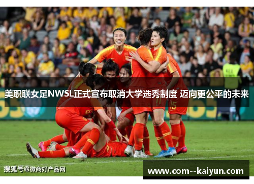 美职联女足NWSL正式宣布取消大学选秀制度 迈向更公平的未来