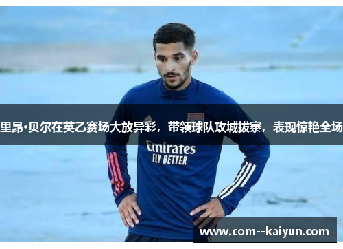 里昂·贝尔在英乙赛场大放异彩，带领球队攻城拔寨，表现惊艳全场