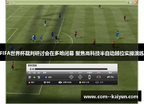 FIFA世界杯裁判研讨会在多哈闭幕 聚焦高科技半自动越位实操演练